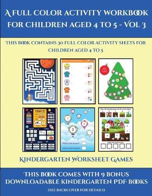 Kindergarten Worksheet Games (A full color activity workbook for children aged 4 to 5 - Vol 3): This book contains 30 full color activity sheets for children aged 4 to 5