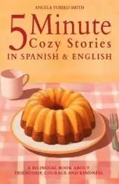 5 Minute Cozy Stories in Spanish and English for Kids: A Bilingual Book about Friendship, Courage and Kindness