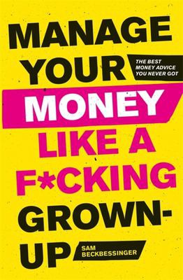 Manage Your Money Like a F*cking Grown Up: The Best Money Advice You Never Got