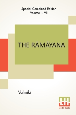 The Rāmāyana (Complete): Complete Edition Of Seven Volumes, Vol. I - VII.; Bāla Kāndam, Ayodhyā Kāndam, Āranya Kāndam, Kishkindhā Kāndam, Sundara Kāndam, Yuddha Kāndam, Uttarakāndam. Translated Into English Prose From The Orig
