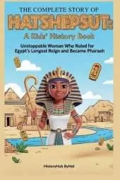 The Complete Story of HATSHEPSUT: A Kids' History Book: Unstoppable Woman Who Ruled for Egypt's Longest Reign and Became Pharaoh