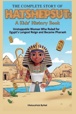 The Complete Story of HATSHEPSUT: A Kids' History Book: Unstoppable Woman Who Ruled for Egypt's Longest Reign and Became Pharaoh