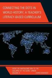 Connecting the Dots in World History, A Teacher's Literacy Based Curriculum: From the Napoleonic Era to the Collapse of the Soviet Union, Volume 5