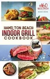 Hamilton Beach Indoor Grill Cookbook: +160 Affordable, Delicious and Healthy Recipes that anyone can cook. Cooking Smokeless and Less Mess for beginners and advanced users.