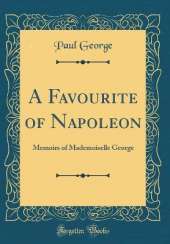 A Favourite of Napoleon: Memoirs of Mademoiselle George (Classic Reprint)