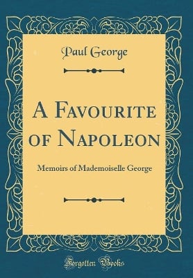 A Favourite of Napoleon: Memoirs of Mademoiselle George (Classic Reprint)