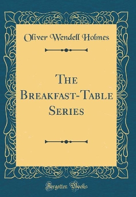 The Breakfast-Table Series (Classic Reprint)
