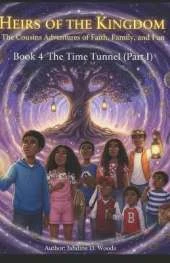 Heirs of the Kingdom The Cousins' Adventures of Faith, Family, and Fun BOOK 4 THE TIME TUNNEL (Part I): Book 4 the Time Tunnel (Part 1) "Before the Kingdom Can Rise, Every Heir Must Remember Who They Are"