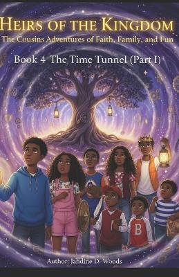 Heirs of the Kingdom The Cousins' Adventures of Faith, Family, and Fun BOOK 4 THE TIME TUNNEL (Part I): Book 4 the Time Tunnel (Part 1) "Before the Kingdom Can Rise, Every Heir Must Remember Who They Are"