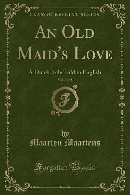 An Old Maid's Love, Vol. 1 of 3: A Dutch Tale Told in English (Classic Reprint)