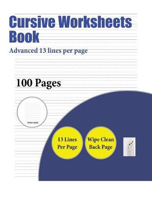 Cursive Worksheets Book (Advanced 13 Lines Per Page): A Handwriting and Cursive Writing Book with 100 Pages of Extra Large 8.5 by 11.0 Inch Writing Practise Pages. This Book Has Guidelines for Practising Writing.
