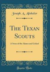 The Texan Scouts: A Story of the Alamo and Goliad (Classic Reprint)