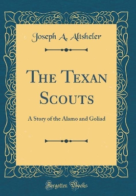 The Texan Scouts: A Story of the Alamo and Goliad (Classic Reprint)