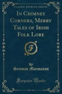 In Chimney Corners, Merry Tales of Irish Folk Lore (Classic Reprint)