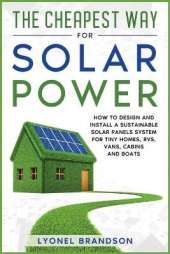 The Cheapest Way for Solar Power: How to Design and Install a Sustainable Solar Panels System for Tiny Homes, RVS, Vans, Cabins and Boats