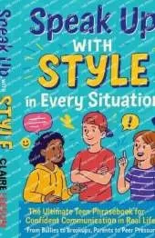Speak Up With Style In Every Situation: The Ultimate Teen Phrasebook for Confident Communication in Real Life-From Bullies to Breakups, Parents to Peer Pressure