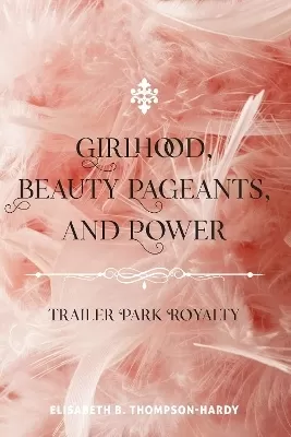 Girlhood, Beauty Pageants, and Power: Trailer Park Royalty