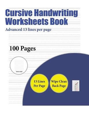 Cursive Handwriting Worksheets Book (Advanced 13 Lines Per Page): A Handwriting and Cursive Writing Book with 100 Pages of Extra Large 8.5 by 11.0 Inch Writing Practise Pages. This Book Has Guidelines for Practising Writing.