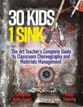 30 Kids, 1 Sink: The Art Teacher's Complete Guide to Classroom Choreography and Materials Management