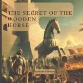 The Secret of the Wooden Horse: The Gift of Troy: Helen of Sparta, Trojan Horse
