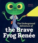 The Underground Adventure of the Brave Frog Renee