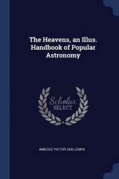 The Heavens, an Illus. Handbook of Popular Astronomy