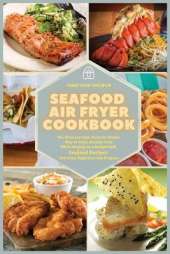 Seafood Air Fryer Cookbook: The Ultimate High-Tech Yet Simple Way to Enjoy Healthy Food While Staying on a Budget with Seafood Recipes that Even Beginners Can Prepare