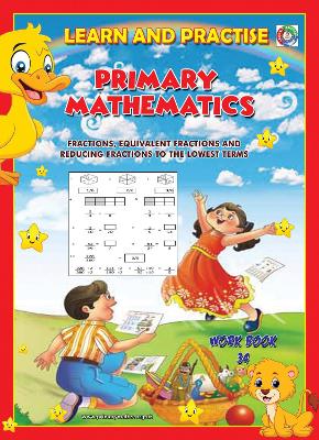 LEARN AND PRACTISE,   PRIMARY MATHEMATICS,   WORKBOOK  ~ 34: Fractions, Equivalent Fractions and Reducing Fractions to Lowest Terms.