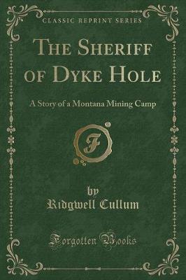 The Sheriff of Dyke Hole: A Story of a Montana Mining Camp (Classic Reprint)