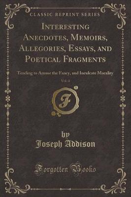 Interesting Anecdotes, Memoirs, Allegories, Essays, and Poetical Fragments, Vol. 4: Tending to Amuse the Fancy, and Inculcate Morality (Classic Reprint)
