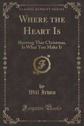 Where the Heart Is: Showing That Christmas, Is What You Make It (Classic Reprint)