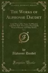 The Works of Alphonse Daudet, Vol. 1: Little What's-His-Name; To Which Is Added the Belle-Nivernaise; How Jarjaille Went to Heaven, and Other Stories (Classic Reprint)