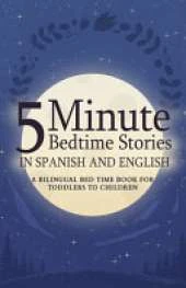 5 Minute Bedtime Stories in Spanish and English for Kids: A Bilingual Bed Time Book For Toddlers to Children