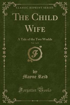 The Child Wife, Vol. 3 of 3: A Tale of the Two Worlds (Classic Reprint)