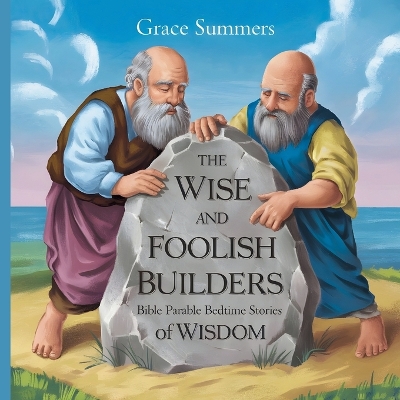 The Wise and Foolish Builders: Bible Parable Bedtime Stories of Wisdom