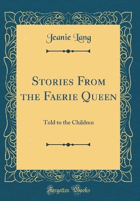 Stories From the Faerie Queen: Told to the Children (Classic Reprint)