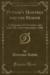 Putnam's Monthly and the Reader, Vol. 4: A Magazine of Literature, Art and Life; April-September, 1908 (Classic Reprint)
