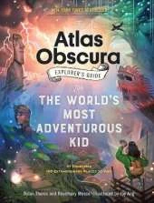 The Atlas Obscura Explorer’s Guide for the World’s Most Adventurous Kid: 47 countries, 100 extraordinary places to visit