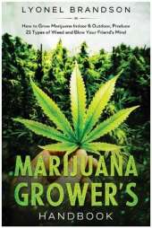 Marijuana Grower's Handbook: How to Grow Marijuana Indoor & Outdoor, Produce 21 Types of Weed and Blow Your Friend's Mind