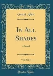 In All Shades, Vol. 2 of 3: A Novel (Classic Reprint)