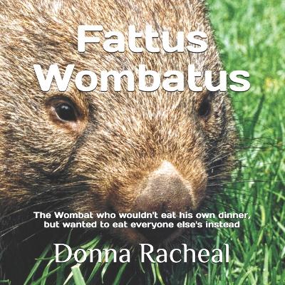 Fatus Wombatus: The Wombat who wouldn't eat his own dinner, but wanted to eat everyone else's instead