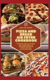Pizza and Bread Air Fryer Cookbook: The Ultimate High-Tech Yet Simple Way to Enjoy Healthy Food Cooking Delicious Pizza and Bread's Craft Recipes For Your Grill and Oven