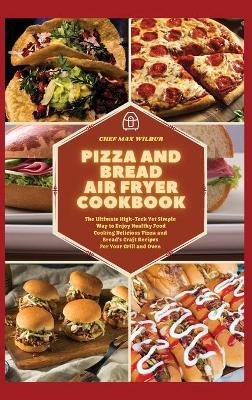 Pizza and Bread Air Fryer Cookbook: The Ultimate High-Tech Yet Simple Way to Enjoy Healthy Food Cooking Delicious Pizza and Bread's Craft Recipes For Your Grill and Oven