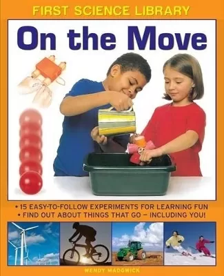 First Science Library: On the Move: 15 Easy-to-follow Experiments for Learning Fun. Find out About Things That Go - Including You!