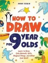 How to Draw for 9 Year Olds: Learn to Draw Cute Animals, Monsters, Gifts and Other Cool Things | Book for Kids Age 9