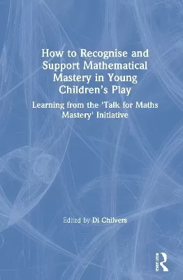 How to Recognise and Support Mathematical Mastery in Young Children’s Play: Learning from the 'Talk for Maths Mastery' Initiative
