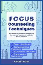 Focus Counseling Techniques: Proven Techniques and Strategies for Parents and Teachers to Facilitate Focus and Calm