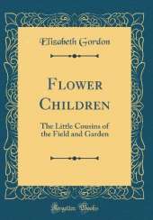 Flower Children: The Little Cousins of the Field and Garden (Classic Reprint)