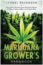 Marijuana Grower's Handbook: How to Grow Marijuana Indoor & Outdoor, Produce 21 Types of Weed and Blow Your Friend's Mind