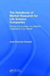 The Handbook of Market Research for Life Science Companies: Finding the Answers You Need to Understand Your Market